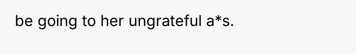 be going to her ungrateful a*s.