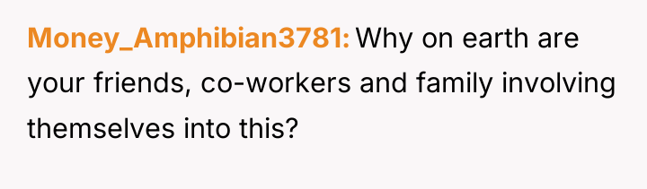 Money_Amphibian3781 Why on earth are your friends, co-workers and family...