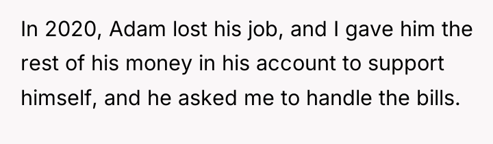 In 2020, Adam lost his job, and I gave him...