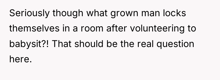 Seriously though what grown man locks themselves in a room...