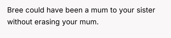 Bree could have been a mum to your sister without...