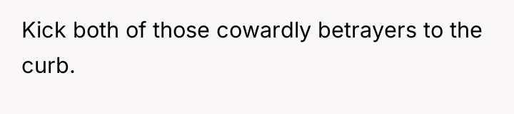 Kick both of those cowardly betrayers to the curb.