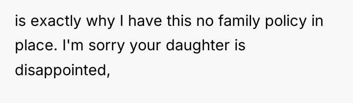 is exactly why I have this no family policy in...