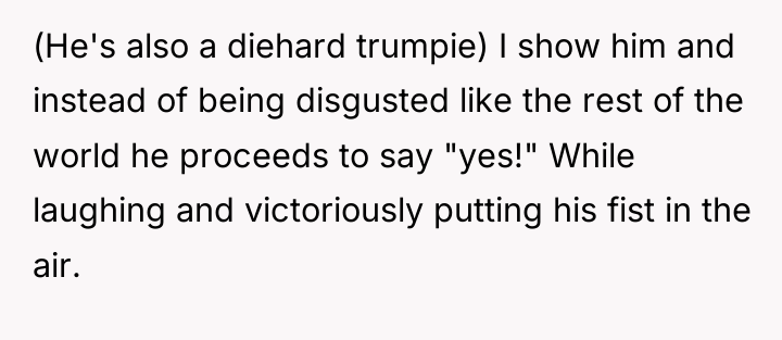 (He's also a diehard trumpie) I show him and instead...