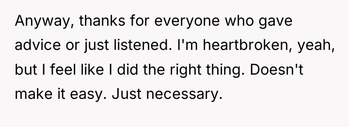 Anyway, thanks for everyone who gave advice or just listened....
