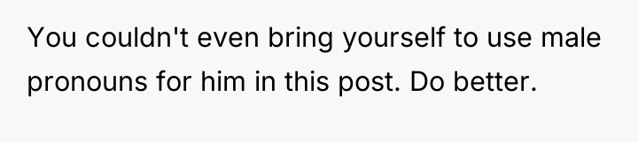You couldn't even bring yourself to use male pronouns for...