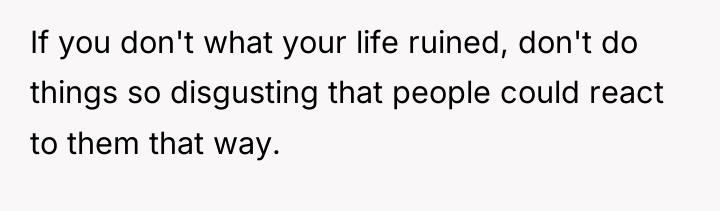 If you don't what your life ruined, don't do things...