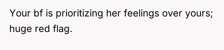 Your bf is prioritizing her feelings over yours; huge red...