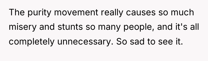 The purity movement really causes so much misery and stunts...