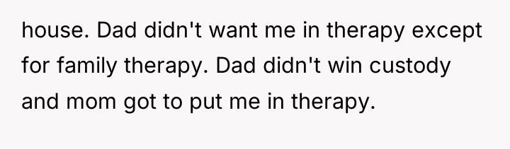 house. Dad didn't want me in therapy except for family...