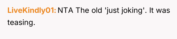 LiveKindly01 NTA The old 'just joking'. It was teasing.