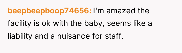 beepbeepboop74656 I'm amazed the facility is ok with the baby,...