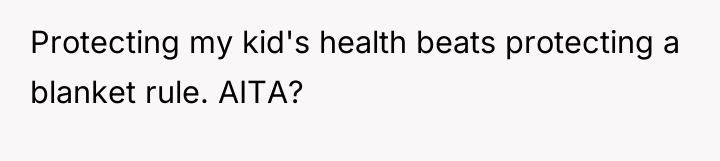 Protecting my kid's health beats protecting a blanket rule. AITA?