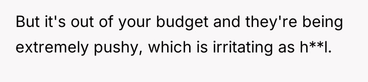 But it's out of your budget and they're being extremely...
