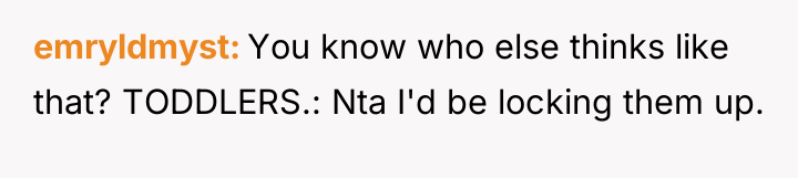 emryldmyst You know who else thinks like that? TODDLERS.: Nta...