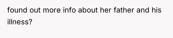 found out more info about her father and his illness?