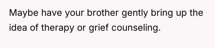 Maybe have your brother gently bring up the idea of...