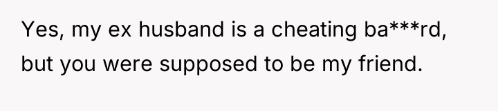 Yes, my ex husband is a cheating ba***rd, but you...