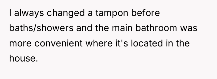 I always changed a tampon before baths/showers and the main...