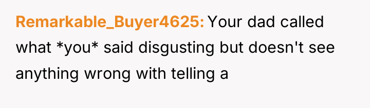 Remarkable_Buyer4625 Your dad called what *you* said disgusting but doesn't...