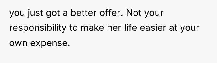 you just got a better offer. Not your responsibility to...