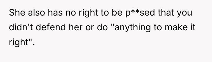 She also has no right to be p**sed that you...