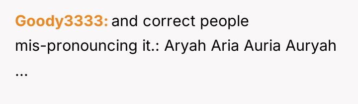 Goody3333 and correct people mis-pronouncing it.: Aryah Aria Auria Auryah...