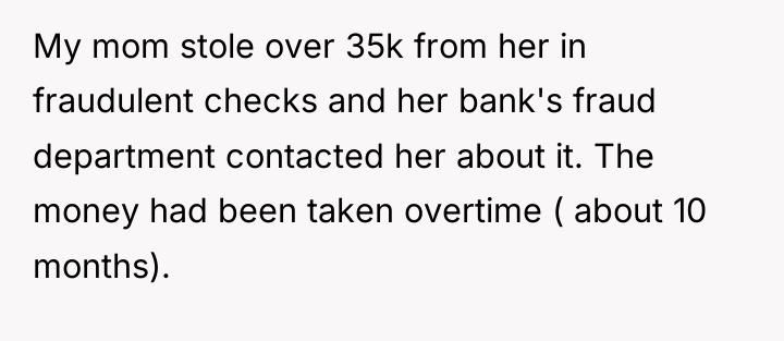 My mom stole over 35k from her in fraudulent checks...
