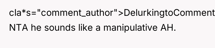cla*s="comment_author">DelurkingtoComment: NTA he sounds like a manipulative AH.