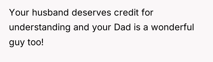 Your husband deserves credit for understanding and your Dad is...
