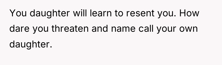 You daughter will learn to resent you. How dare you...
