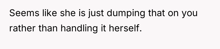 Seems like she is just dumping that on you rather...