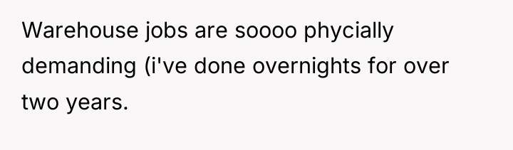 Warehouse jobs are soooo phycially demanding (i've done overnights for...