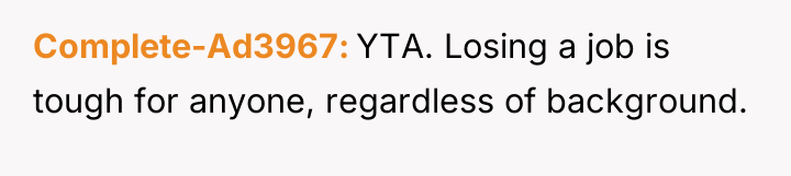 Complete-Ad3967 YTA. Losing a job is tough for anyone, regardless...
