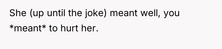 She (up until the joke) meant well, you *meant* to...