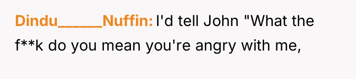 Dindu______Nuffin I'd tell John "What the f**k do you mean...
