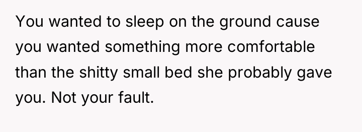 You wanted to sleep on the ground cause you wanted...