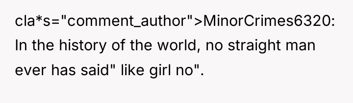 cla*s="comment_author">MinorCrimes6320: In the history of the world, no straight man...