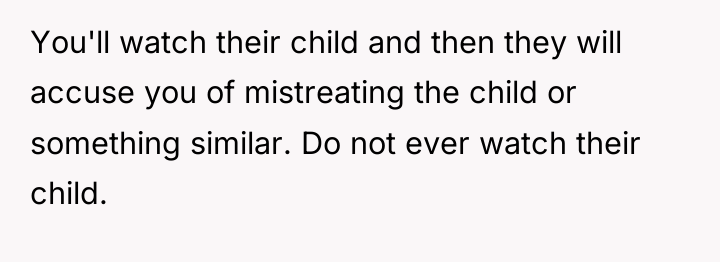 You'll watch their child and then they will accuse you...