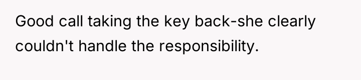 Good call taking the key back-she clearly couldn't handle the...