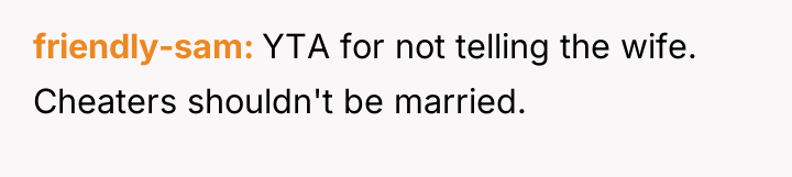 friendly-sam YTA for not telling the wife. Cheaters shouldn't be...