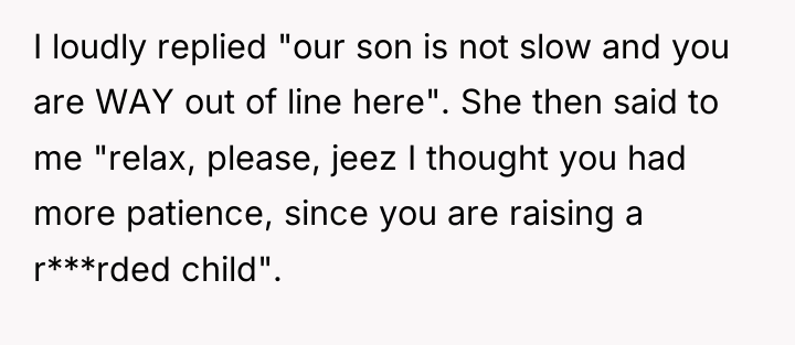 I loudly replied "our son is not slow and you...