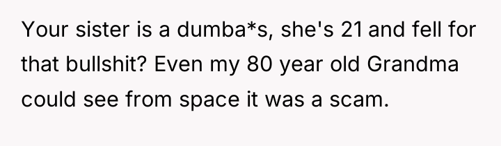 Your sister is a dumba*s, she's 21 and fell for...