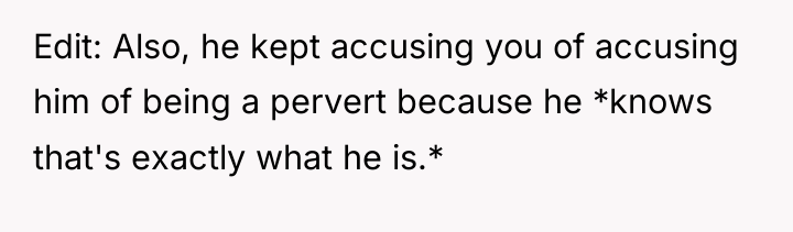 Edit: Also, he kept accusing you of accusing him of...
