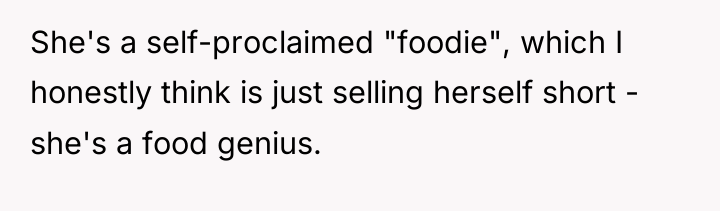 She's a self-proclaimed "foodie", which I honestly think is just...