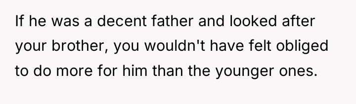 If he was a decent father and looked after your...