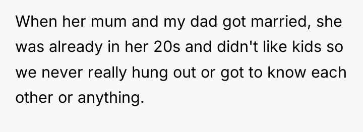 When her mum and my dad got married, she was...