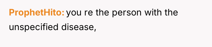 ProphetHito you re the person with the unspecified disease,