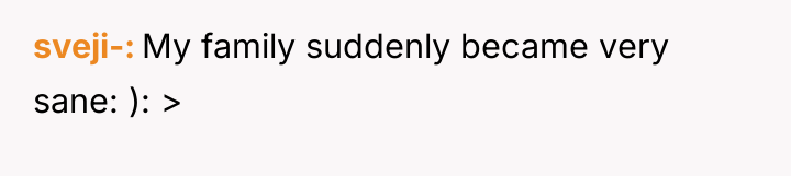 sveji- My family suddenly became very sane: ): >