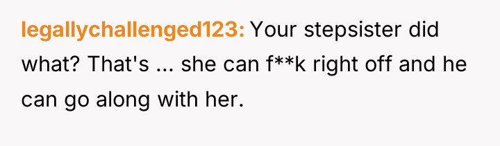 legallychallenged123 Your stepsister did what? That's ... she can f**k...